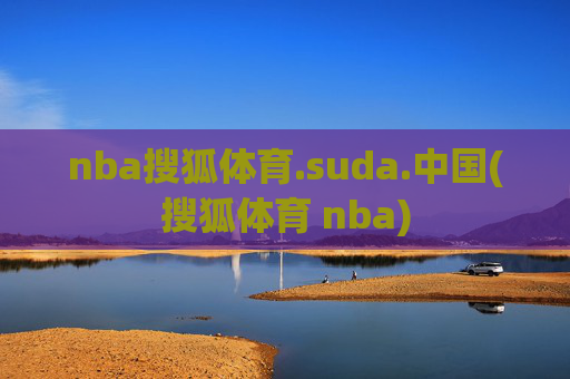 nba搜狐体育.suda.中国(搜狐体育 nba)