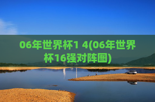 06年世界杯1 4(06年世界杯16强对阵图)