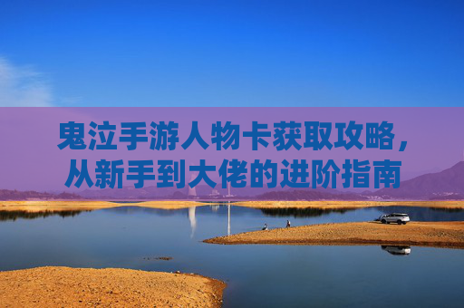 鬼泣手游人物卡获取攻略，从新手到大佬的进阶指南
