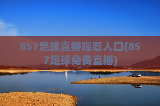 857足球直播观看入口(857足球免费直播)