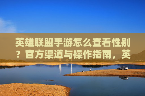 英雄联盟手游怎么查看性别?官方渠道与操作指南,英雄联盟手游怎么查看性别?官方渠道与操作指南
