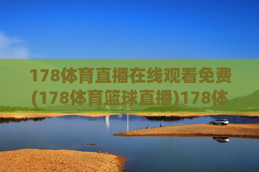 178体育直播在线观看免费(178体育篮球直播)178体育直播在线观看免费，篮球赛事直播实时观看