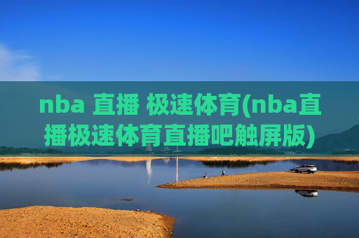 nba 直播 极速体育(nba直播极速体育直播吧触屏版)