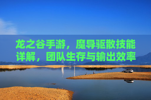 龙之谷手游,魔导驱散技能详解,团队生存与输出效率的关键提升