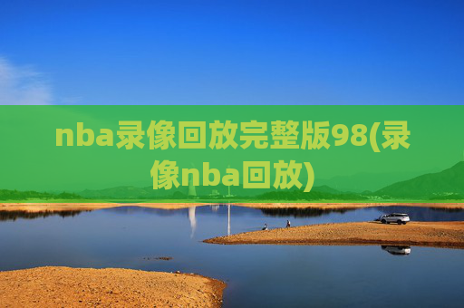 nba录像回放完整版98(录像nba回放)