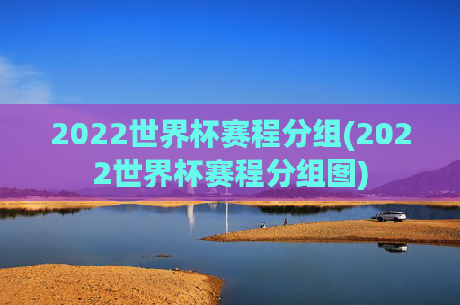 2022世界杯赛程分组(2022世界杯赛程分组图)