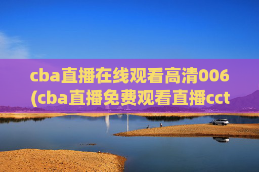 cba直播在线观看高清006(cba直播免费观看直播cctv5)CBA直播在线观看高清006（免费直播CCTV5）
