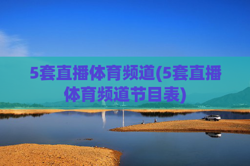 5套直播体育频道(5套直播体育频道节目表)