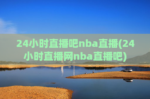 24小时直播吧nba直播(24小时直播网nba直播吧)
