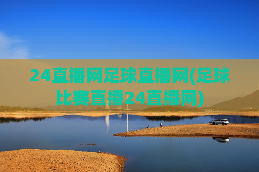 24直播网足球直播网(足球比赛直播24直播网)