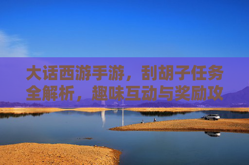 大话西游手游,刮胡子任务全解析,趣味互动与奖励攻略