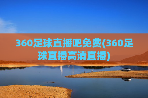 360足球直播吧免费(360足球直播高清直播)
