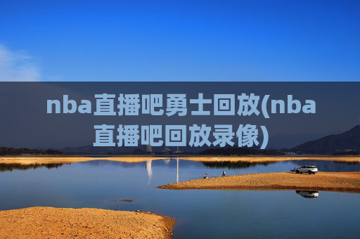 nba直播吧勇士回放(nba直播吧回放录像)