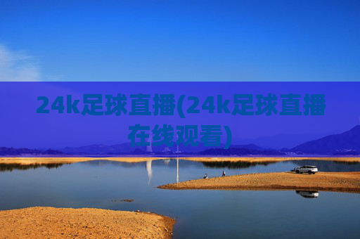 24k足球直播(24k足球直播在线观看)
