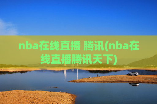 nba在线直播 腾讯(nba在线直播腾讯天下)