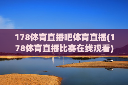 178体育直播吧体育直播(178体育直播比赛在线观看)