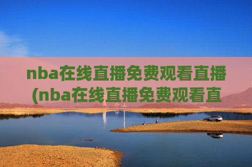 nba在线直播免费观看直播(nba在线直播免费观看直播)