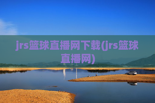 jrs篮球直播网下载(jrs篮球直播网)