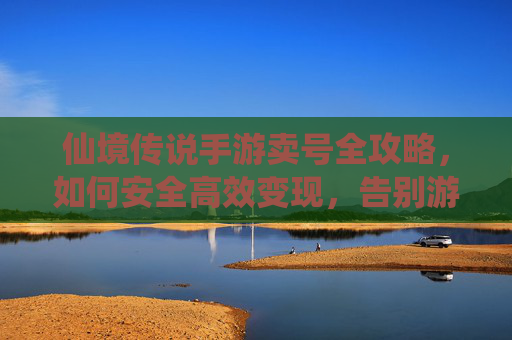 仙境传说手游卖号全攻略,如何安全高效变现,告别游戏内烦恼,仙境传说手游卖号全攻略,安全高效变现,轻松告别游戏内烦恼