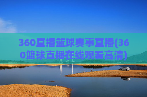 360直播篮球赛事直播(360篮球直播在线观看高清)