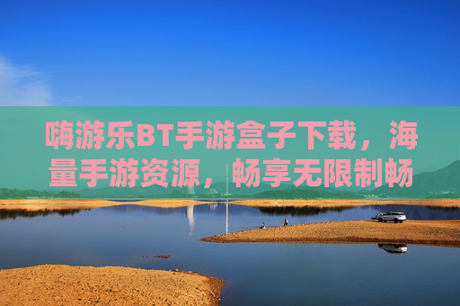 嗨游乐BT手游盒子下载,海量手游资源,畅享无限制畅玩体验!嗨游乐BT手游盒子下载,海量手游资源,畅享无限制畅玩体验