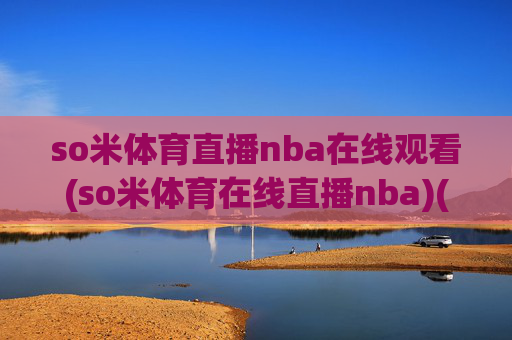 so米体育直播nba在线观看(so米体育在线直播nba)(1)