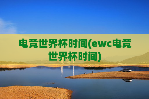 电竞世界杯时间(ewc电竞世界杯时间)