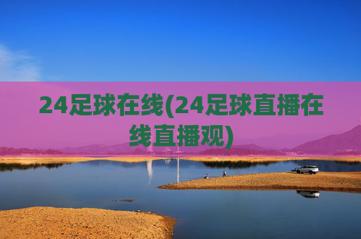 24足球在线(24足球直播在线直播观)