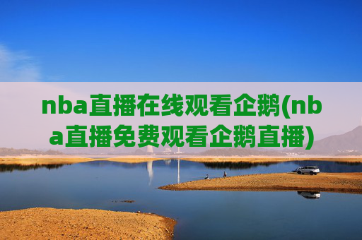 nba直播在线观看企鹅(nba直播免费观看企鹅直播)