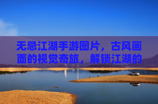 无忌江湖手游图片,古风画面的视觉奇旅,解锁江湖的沉浸式美学,无忌江湖手游,古风画面的视觉奇旅,解锁沉浸式江湖美学