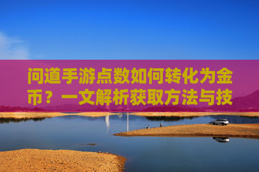 问道手游点数如何转化为金币?一文解析获取方法与技巧,问道手游点数如何转化为金币?一文解析获取方法与技巧