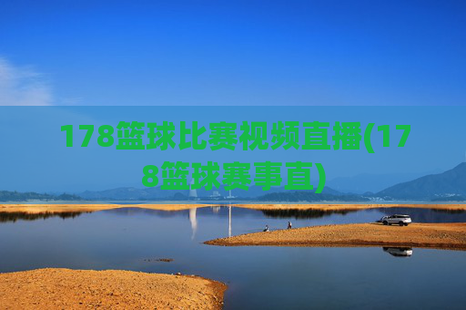 178篮球比赛视频直播(178篮球赛事直)
