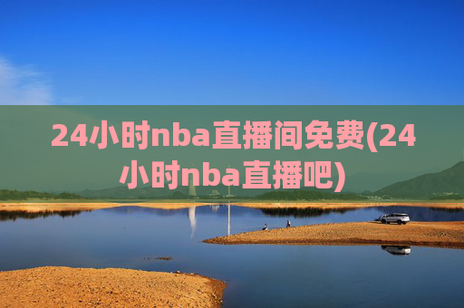 24小时nba直播间免费(24小时nba直播吧)