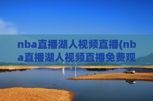 nba直播湖人视频直播(nba直播湖人视频直播免费观看)