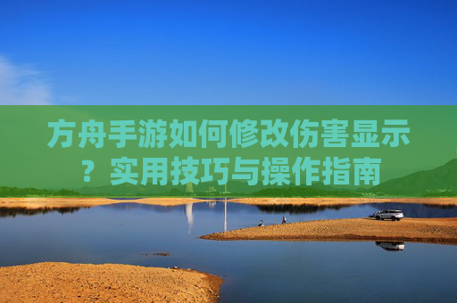 方舟手游如何修改伤害显示？实用技巧与操作指南