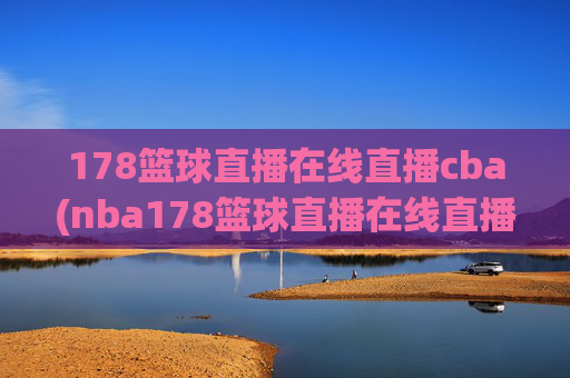 178篮球直播在线直播cba(nba178篮球直播在线直播)
