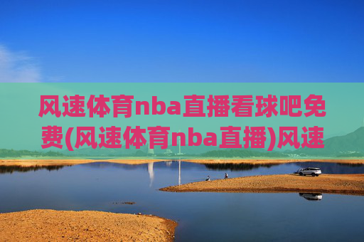 风速体育nba直播看球吧免费(风速体育nba直播)风速体育NBA直播免费看球平台
