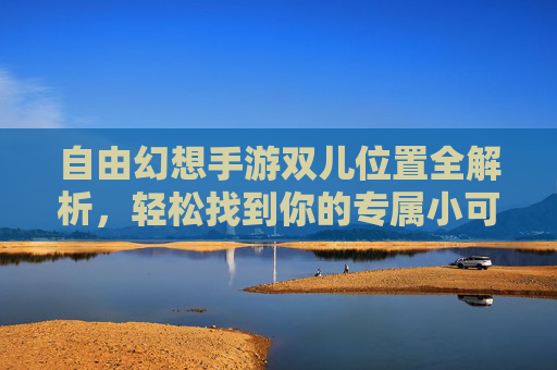 自由幻想手游双儿位置全解析,轻松找到你的专属小可爱