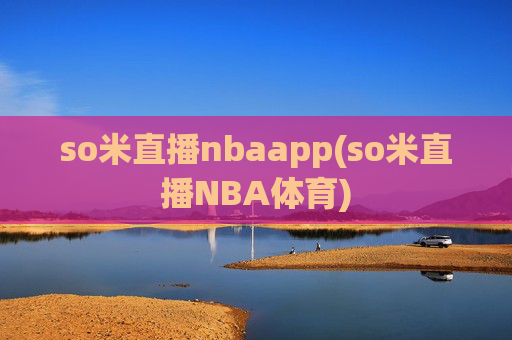 so米直播nbaapp(so米直播NBA体育)
