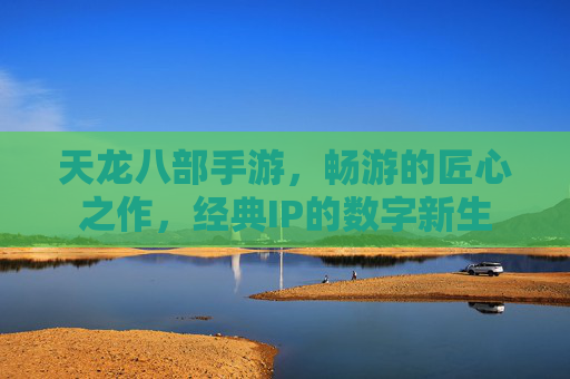 天龙八部手游,畅游的匠心之作,经典IP的数字新生