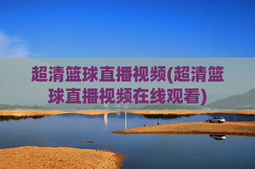 超清篮球直播视频(超清篮球直播视频在线观看)