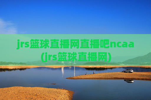 jrs篮球直播网直播吧ncaa(jrs篮球直播网)