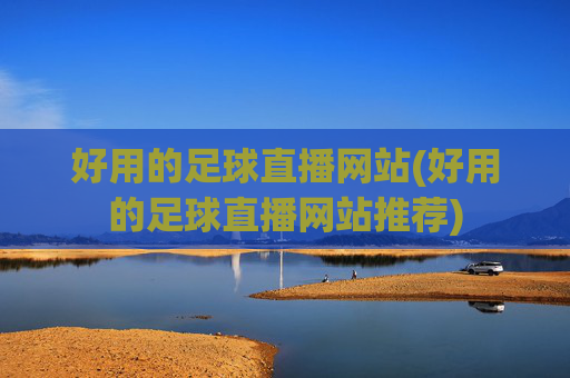 好用的足球直播网站(好用的足球直播网站推荐)