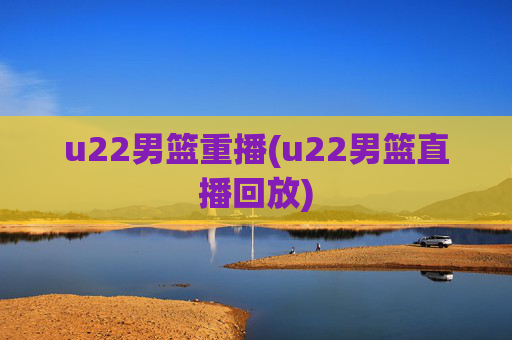 u22男篮重播(u22男篮直播回放)