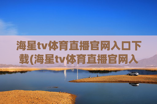 海星tv体育直播官网入口下载(海星tv体育直播官网入口下载安装)