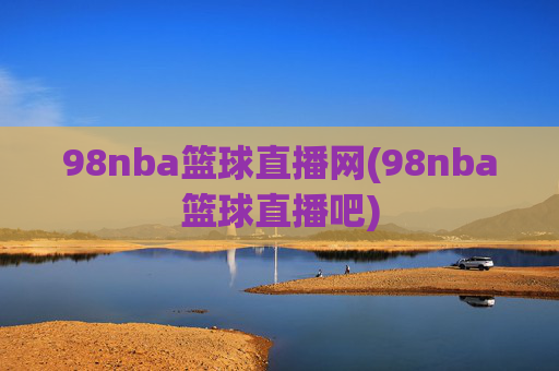 98nba篮球直播网(98nba篮球直播吧)
