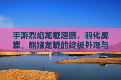 手游烈焰龙城翅膀,羽化成蝶,翱翔龙城的终极外观与功能装备