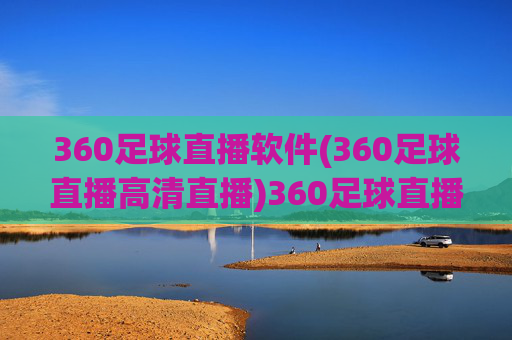 360足球直播软件(360足球直播高清直播)360足球直播软件,高清直播足球赛事,实时观看精彩比赛
