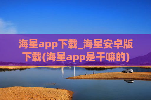 海星app下载_海星安卓版下载(海星app是干嘛的)
