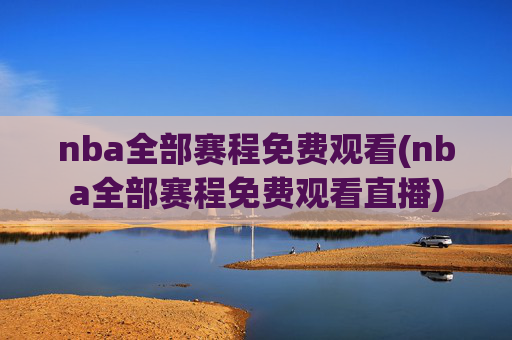 nba全部赛程免费观看(nba全部赛程免费观看直播)